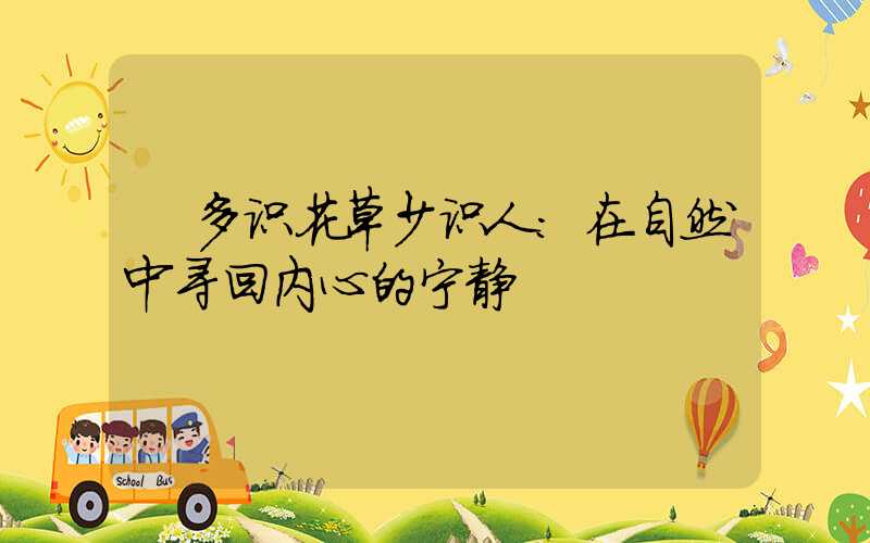  多识花草少识人：在自然中寻回内心的宁静